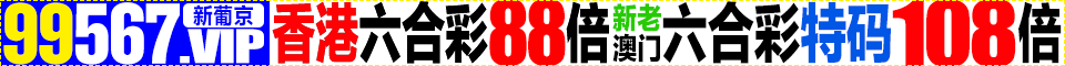 99567新葡京→澳门,香港,六合彩平特肖2.3倍